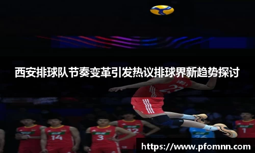西安排球队节奏变革引发热议排球界新趋势探讨