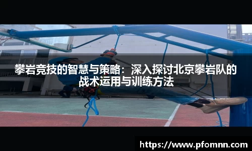 攀岩竞技的智慧与策略：深入探讨北京攀岩队的战术运用与训练方法