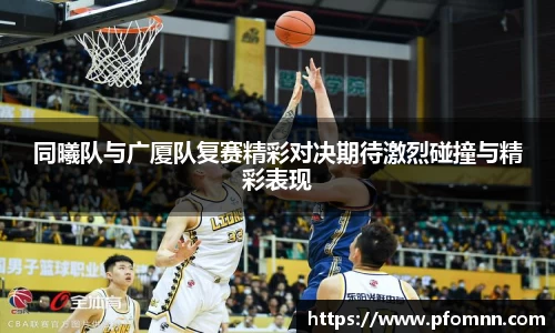 同曦队与广厦队复赛精彩对决期待激烈碰撞与精彩表现